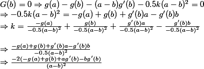G(b)=0 \Rightarrow g(a)-g(b)-(a-b)g'(b)-0.5k(a-b)^2=0 \\ \Rightarrow -0.5k(a-b)^2=-g(a)+g(b)+g'(b)a-g'(b)b &\Rightarrow k=\frac{-g(a)}{-0.5(a-b)^2}+\frac{g(b)}{-0.5(a-b)^2}+\frac{g'(b)a}{-0.5(a-b)^2}-\frac{g'(b)b}{-0.5(a-b)^2}
 \\ &\Rightarrow \frac{-g(a)+g(b)+g'(b)a-g'(b)b}{-0.5(a-b)^2} &\Rightarrow \frac{-2(-g(a)+g(b)+ag'(b)-bg'(b)}{(a-b)^2}